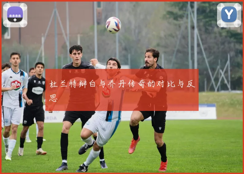 杜兰特辩白与乔丹传奇的对比与反思