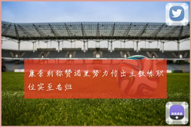 康奈利称赞诺里努力付出主教练职位实至名归