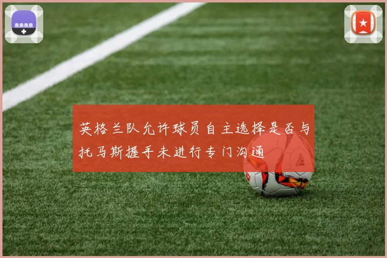英格兰队允许球员自主选择是否与托马斯握手未进行专门沟通