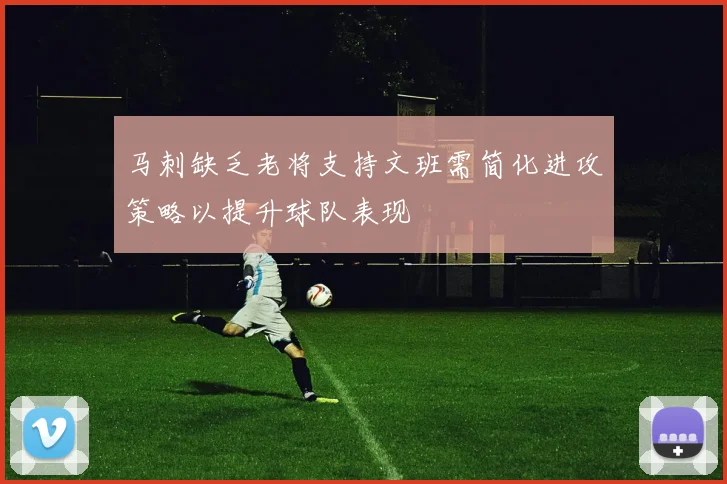 马刺缺乏老将支持文班需简化进攻策略以提升球队表现